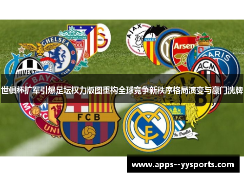 世俱杯扩军引爆足坛权力版图重构全球竞争新秩序格局演变与豪门洗牌