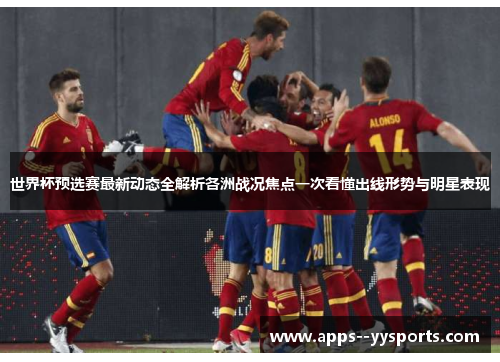 世界杯预选赛最新动态全解析各洲战况焦点一次看懂出线形势与明星表现