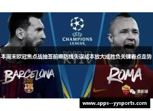 本周末欧冠焦点战抽签前瞻防线失误成本放大成胜负关键看点走势 本周末欧冠焦点战抽签前瞻防线失误成本放大成胜负关键看点走势