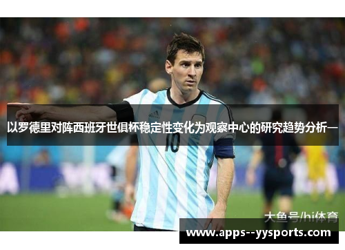 以罗德里对阵西班牙世俱杯稳定性变化为观察中心的研究趋势分析一 以罗德里对阵西班牙世俱杯稳定性变化为观察中心的研究趋势分析一