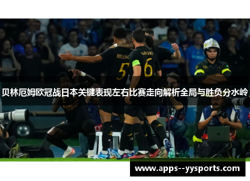 贝林厄姆欧冠战日本关键表现左右比赛走向解析全局与胜负分水岭
