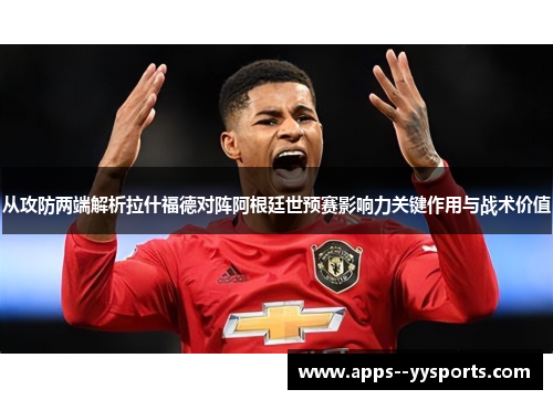 从攻防两端解析拉什福德对阵阿根廷世预赛影响力关键作用与战术价值
