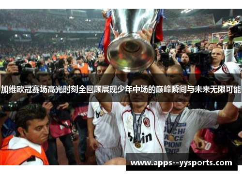 加维欧冠赛场高光时刻全回顾展现少年中场的巅峰瞬间与未来无限可能 加维欧冠赛场高光时刻全回顾展现少年中场的巅峰瞬间与未来无限可能