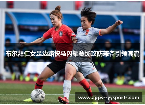 布尔拜仁女足边路快马闪耀赛场攻防兼备引领潮流 布尔拜仁女足边路快马闪耀赛场攻防兼备引领潮流