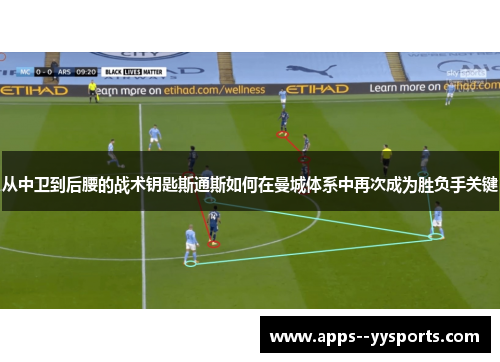 从中卫到后腰的战术钥匙斯通斯如何在曼城体系中再次成为胜负手关键