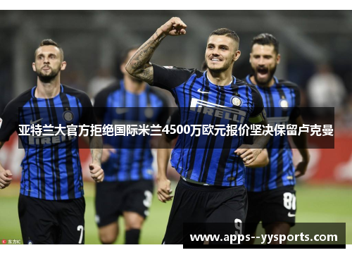 亚特兰大官方拒绝国际米兰4500万欧元报价坚决保留卢克曼 亚特兰大官方拒绝国际米兰4500万欧元报价坚决保留卢克曼