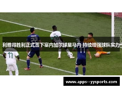 利雅得胜利正式签下塞内加尔球星马内 持续增强球队实力