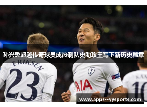 孙兴慜超越传奇球员成热刺队史助攻王写下新历史篇章