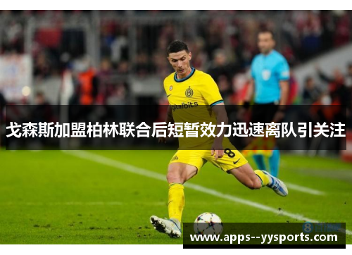 戈森斯加盟柏林联合后短暂效力迅速离队引关注