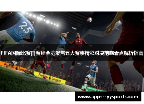 FIFA国际比赛日赛程全览聚焦五大赛事精彩对决前瞻看点解析指南 FIFA国际比赛日赛程全览聚焦五大赛事精彩对决前瞻看点解析指南