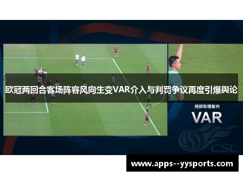 欧冠两回合客场阵容风向生变VAR介入与判罚争议再度引爆舆论 欧冠两回合客场阵容风向生变VAR介入与判罚争议再度引爆舆论