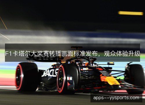 F1卡塔尔大奖赛转播画面标准发布，观众体验升级